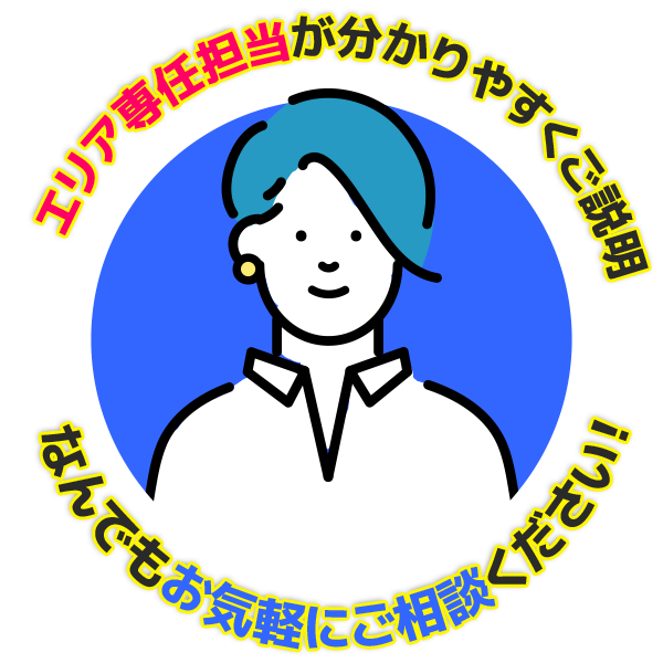 エリア専任担当が分かりやすくご説明なんでもお気軽にご相談ください！